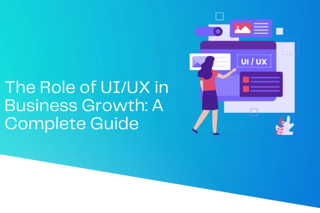 The Role of UI/UX in Business Growth: A Complete Guide
