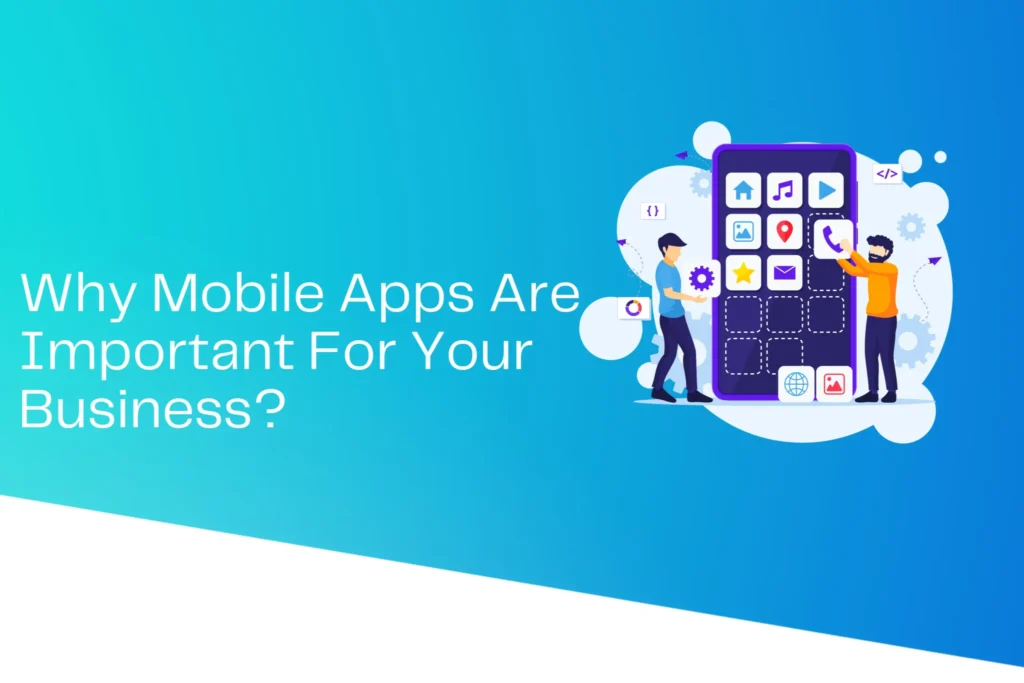 Why Mobile Apps Are Important For Your Business?